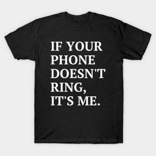 If your phone doesn't ring, it's me T-Shirt